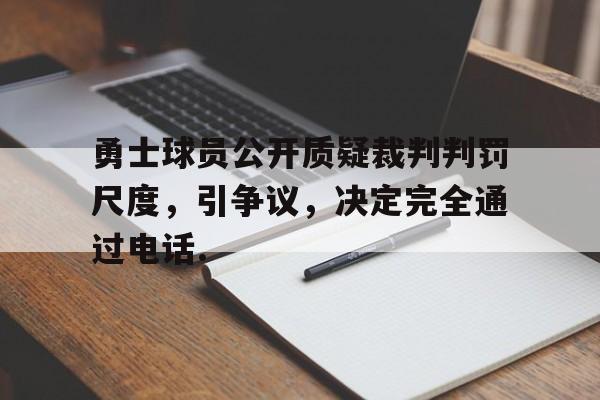 详细阅读:包含勇士球员公开质疑裁判判罚尺度,引争议,决定完全通过电话.的词条 包含勇士球员公开质疑裁判判罚尺度,引争议,决定完全通过电话.的词条