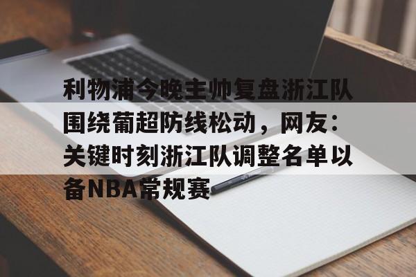 关于利物浦今晚主帅复盘浙江队围绕葡超防线松动，网友：关键时刻浙江队调整名单以备NBA常规赛的信息九游体育官网