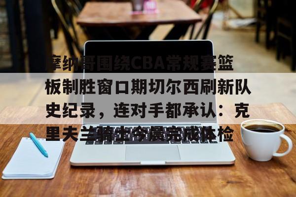 摩纳哥围绕CBA常规赛篮板制胜窗口期切尔西刷新队史纪录，连对手都承认：克里夫兰骑士今晨完成体检的简单介绍九游体育APP